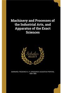 Machinery and Processes of the Industrial Arts, and Apparatus of the Exact Sciences