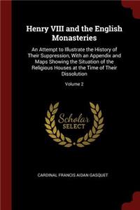 Henry VIII and the English Monasteries: An Attempt to Illustrate the History of Their Suppression, with an Appendix and Maps Showing the Situation of the Religious Houses at the Time of Th