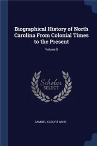 Biographical History of North Carolina From Colonial Times to the Present; Volume 5