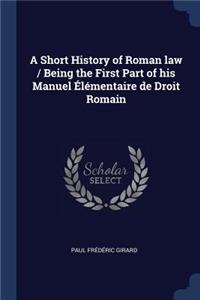 Short History of Roman law / Being the First Part of his Manuel Élémentaire de Droit Romain