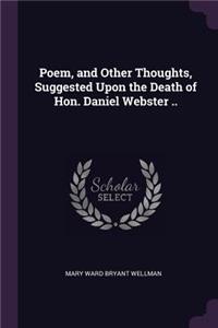 Poem, and Other Thoughts, Suggested Upon the Death of Hon. Daniel Webster ..