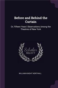 Before and Behind the Curtain: Or, Fifteen Years' Observations Among the Theatres of New York