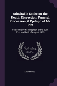Admirable Satire on the Death, Dissection, Funeral Procession, & Epitaph of Mr. Pitt