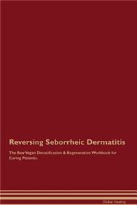 Reversing Seborrheic Dermatitis The Raw Vegan Detoxification & Regeneration Workbook for Curing Patients