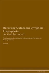 Reversing Cutaneous Lymphoid Hyperplasia: As God Intended the Raw Vegan Plant-Based Detoxification & Regeneration Workbook for Healing Patients. Volume 1