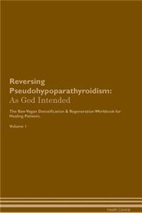 Reversing Pseudohypoparathyroidism: As God Intended the Raw Vegan Plant-Based Detoxification & Regeneration Workbook for Healing Patients. Volume 1