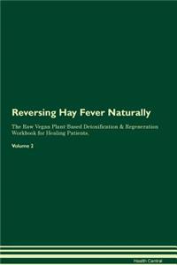Reversing Hay Fever Naturally The Raw Vegan Plant-Based Detoxification & Regeneration Workbook for Healing Patients. Volume 2