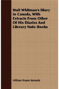 Walt Whitman's Diary In Canada, With Extracts From Other Of His Diaries And Literary Note-Books