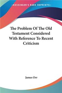 Problem Of The Old Testament Considered With Reference To Recent Criticism