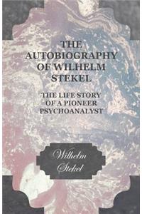 Autobiography of Wilhelm Stekel - The Life Story of a Pioneer Psychoanalyst
