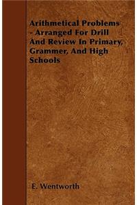 Arithmetical Problems - Arranged For Drill And Review In Primary, Grammer, And High Schools