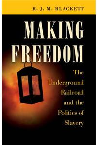 Making Freedom: The Underground Railroad and the Politics of Slavery
