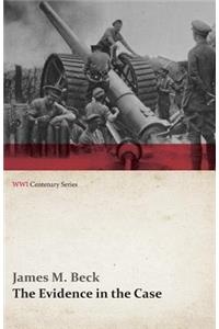 Evidence in the Case - A Discussion of the Moral Responsibility for the War of 1914, as Disclosed by the Diplomatic Records of England, Germany, Russia, France, Austria, Italy and Belgium (Wwi Centenary Series)