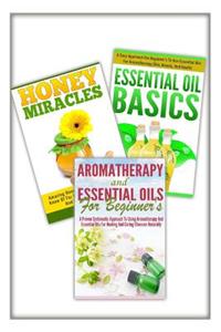 Essential Oils Basic, Honey Miracles, Aromatherapy and Essential Oils for Beginner's: 3 in 1 Essential Oils Basic + Honey Miracles + Aromatherapy and