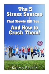 5 Stress Sources That Slowly Kill You?And How to Crush Them!