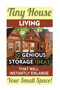Tiny House Living: 30 Genious Storage Ideas That Will Instantly Enlarge Your Small Space!: (Organizing Small Spaces, How to Decorate Smal