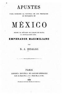Apuntes para escribir la historia de los proyectos de monarquía en México, desde el reinado de Carlos III hasta la instalación del emperador Maximiliano