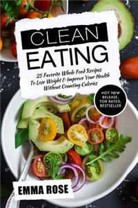 Clean Eating: 25 Favorite Whole Food Recipes to Lose Weight & Improve Your Health Without Counting Calories
