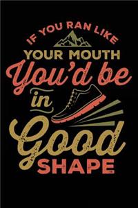 If You Ran Like Your Mouth You'd Be In Good Shape