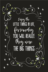 Enjoy The Little Things In Life, For Someday You Will Realize They Were The Big Things