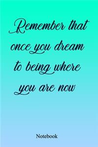 Remember That Once You Dream To Being Where You Are Now