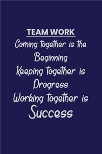Teamwork Coming together is the Beginning Keeping together is Progress Working together is Success