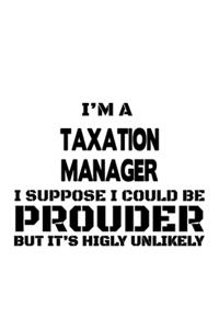 I'm A Taxation Manager I Suppose I Could Be Prouder But It's Highly Unlikely: Creative Taxation Manager Notebook, Taxation Managing/Organizer Journal Gift, Diary, Doodle Gift or Notebook - 6 x 9 Compact Size, 109 Blank Lined P