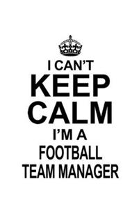 I Can't Keep Calm I'm A Football Team Manager