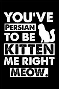 You've Persian To Be Kitten Me Right Meow
