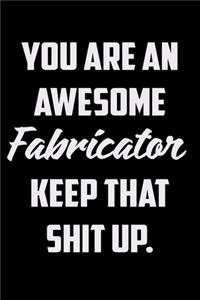 You Are An Awesome Fabricator Keep That Shit Up
