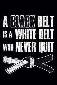 A Black Belt Is A White Belt Who Never Quit