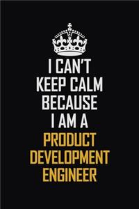 I Can't Keep Calm Because I Am A Product Development Engineer