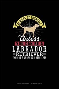 Always Be Yourself Unless You Can Be A Labrador Retriever Then Be A Labrador Retriever
