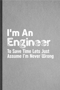 I'm an Engineer to Save Time Lets Just Assume I'm Never Wrong