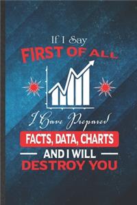 If I Say First of All I Have Prepared Facts, Data, Charts and I Will Destroy You