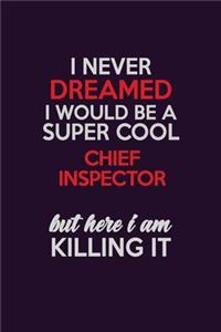 I Never Dreamed I Would Be A Super cool Chief Inspector But Here I Am Killing It
