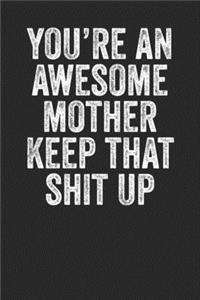 You're An Awesome Mother Keep That Shit Up