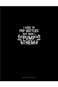 I Used to Pop Bottles But Now I Pump Them