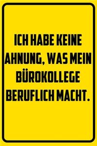 Ich habe keine Ahnung, was mein Bürokollege beruflich macht.