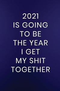2021 Is Going To Be The Year I Get My Shit Together