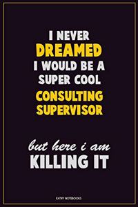 I Never Dreamed I would Be A Super Cool Consulting Supervisor But Here I Am Killing It