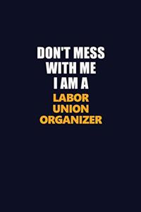 Don't Mess With Me I Am A Labor Union Organizer