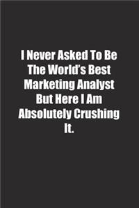 I Never Asked To Be The World's Best Marketing Analyst But Here I Am Absolutely Crushing It.