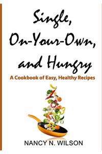 Single, On-Your-Own, and Hungry: A Cookbook of Easy, Healthy Recipes