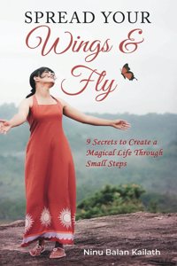 SPREAD YOUR Wings & Fly: 9 Secrets to Create a Magical Life Through Small Steps