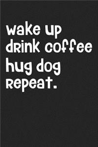 Wake Up Drink Coffee Hug Dog Repeat
