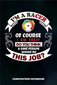 I Am a Racer of Course I Am Crazy Do You Think a Sane Person Would Do This Job
