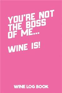 You're Not the Boss of Me... Wine Is! Wine Log Book