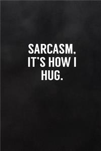 Sarcasm, It's How I Hug.