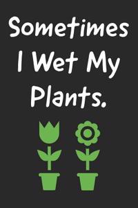 Sometimes I Wet My Plants: Garden Notebook for Women and Men That Love Plants, Flowers and Gardening (Composition Book, Journal)